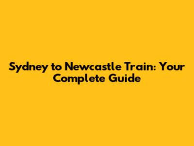 **Sydney to Newcastle Train: Your Complete Guide**
