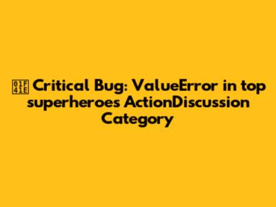 🐞 Critical Bug: ValueError in top_superheroes ActionDiscussion Category