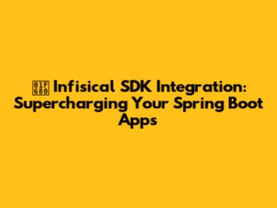 🚀 Infisical SDK Integration: Supercharging Your Spring Boot Apps