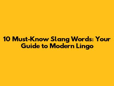 10 Must-Know Slang Words: Your Guide to Modern Lingo