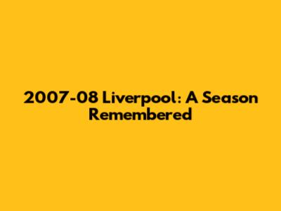 2007-08 Liverpool: A Season Remembered