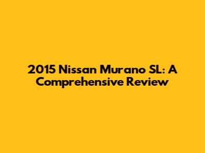 2015 Nissan Murano SL: A Comprehensive Review