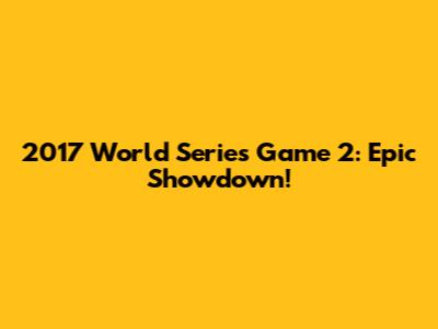 2017 World Series Game 2: Epic Showdown!