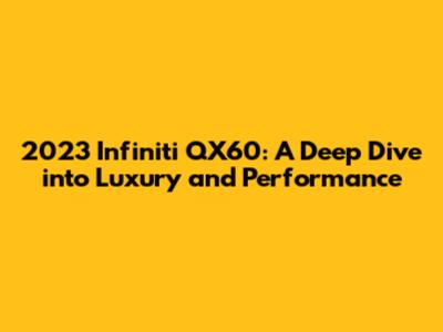 2023 Infiniti QX60: A Deep Dive into Luxury and Performance