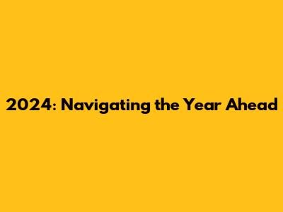 2024: Navigating the Year Ahead