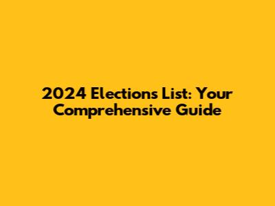 2024 Elections List: Your Comprehensive Guide