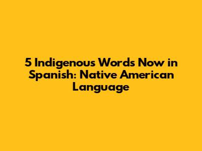 5 Indigenous Words Now in Spanish: Native American Language