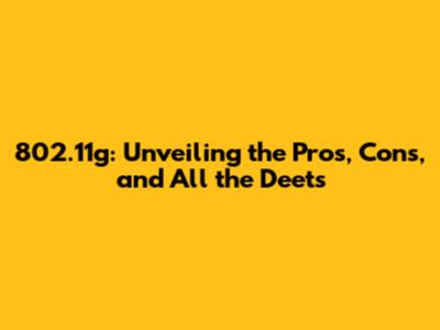 802.11g: Unveiling the Pros, Cons, and All the Deets