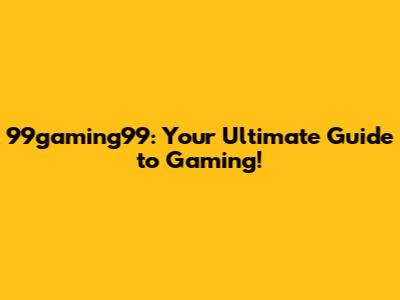 99gaming99: Your Ultimate Guide to Gaming!