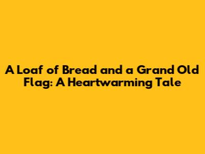 A Loaf of Bread and a Grand Old Flag: A Heartwarming Tale