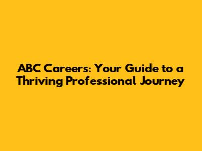 ABC Careers: Your Guide to a Thriving Professional Journey