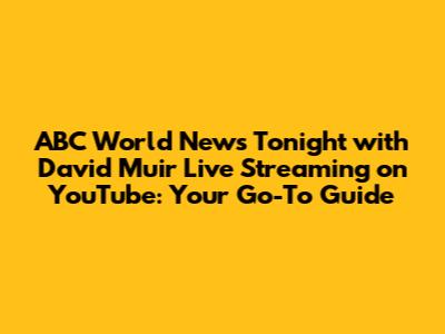 ABC World News Tonight with David Muir Live Streaming on YouTube: Your Go-To Guide