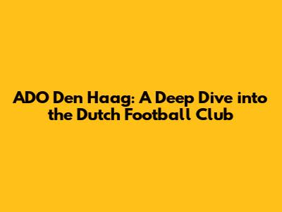 ADO Den Haag: A Deep Dive into the Dutch Football Club