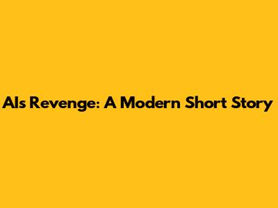 AI's Revenge: A Modern Short Story