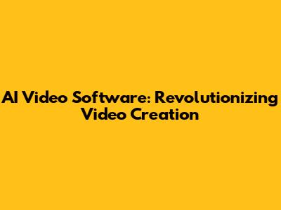 AI Video Software: Revolutionizing Video Creation