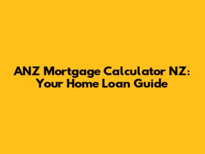 ANZ Mortgage Calculator NZ: Your Home Loan Guide