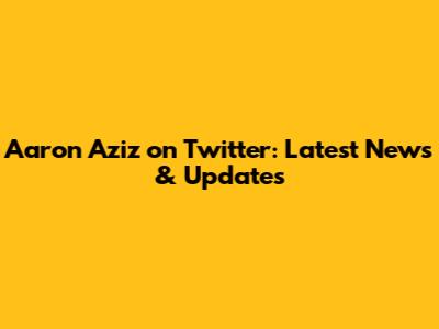 Aaron Aziz on Twitter: Latest News & Updates