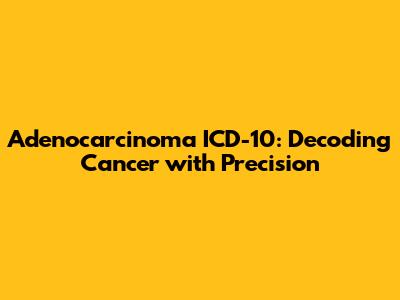 Adenocarcinoma ICD-10: Decoding Cancer with Precision