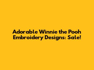 Adorable Winnie the Pooh Embroidery Designs: Sale!