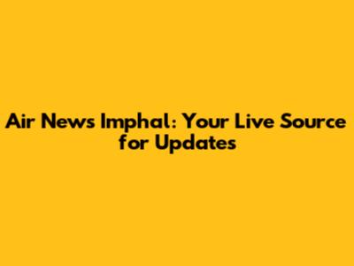 Air News Imphal: Your Live Source for Updates