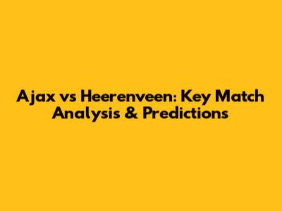 Ajax vs Heerenveen: Key Match Analysis & Predictions