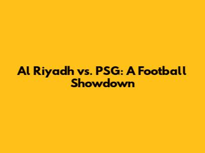Al Riyadh vs. PSG: A Football Showdown