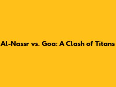 Al-Nassr vs. Goa: A Clash of Titans