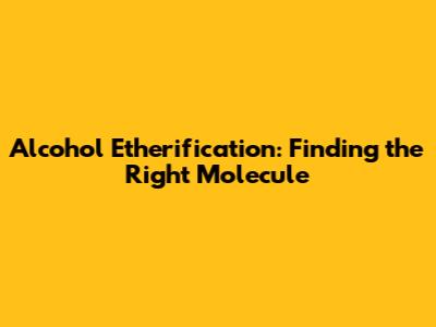 Alcohol Etherification: Finding the Right Molecule
