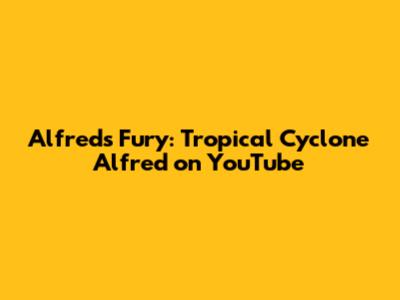 Alfred's Fury: Tropical Cyclone Alfred on YouTube