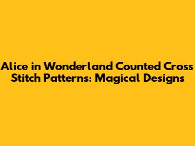 Alice in Wonderland Counted Cross Stitch Patterns: Magical Designs
