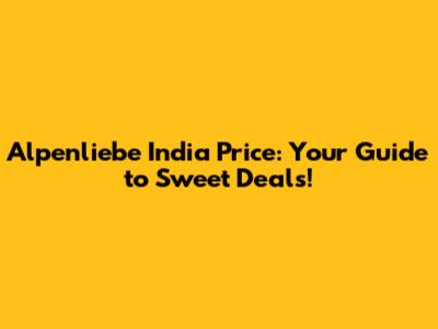 Alpenliebe India Price: Your Guide to Sweet Deals!