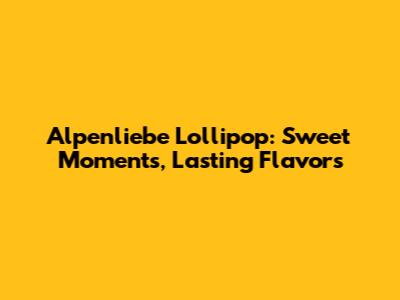 Alpenliebe Lollipop: Sweet Moments, Lasting Flavors