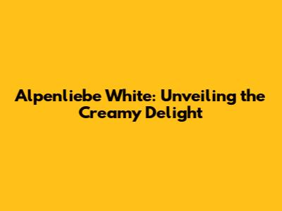 Alpenliebe White: Unveiling the Creamy Delight