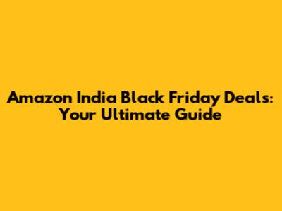 Amazon India Black Friday Deals: Your Ultimate Guide