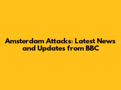 Amsterdam Attacks: Latest News and Updates from BBC