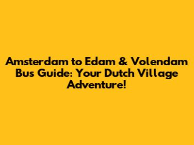 Amsterdam to Edam & Volendam Bus Guide: Your Dutch Village Adventure!