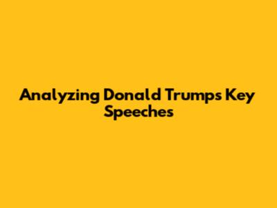 Analyzing Donald Trump's Key Speeches