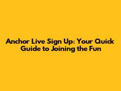 Anchor Live Sign Up: Your Quick Guide to Joining the Fun