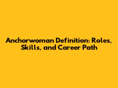 Anchorwoman Definition: Roles, Skills, and Career Path