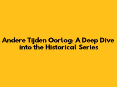 Andere Tijden Oorlog: A Deep Dive into the Historical Series