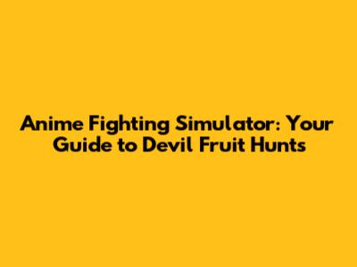 Anime Fighting Simulator: Your Guide to Devil Fruit Hunts