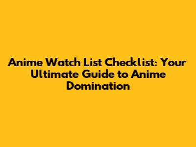 Anime Watch List Checklist: Your Ultimate Guide to Anime Domination
