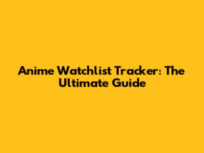 Anime Watchlist Tracker: The Ultimate Guide