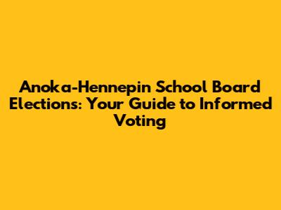 Anoka-Hennepin School Board Elections: Your Guide to Informed Voting
