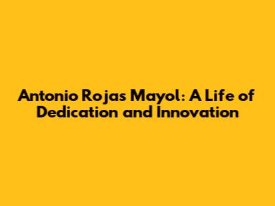 Antonio Rojas Mayol: A Life of Dedication and Innovation