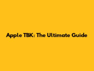 Apple TBK: The Ultimate Guide