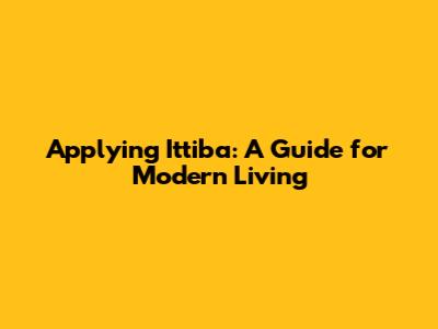 Applying Ittiba': A Guide for Modern Living
