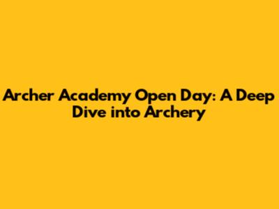 Archer Academy Open Day: A Deep Dive into Archery