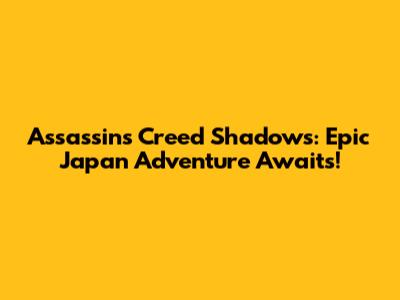 Assassin's Creed Shadows: Epic Japan Adventure Awaits!