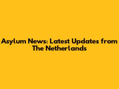 Asylum News: Latest Updates from The Netherlands